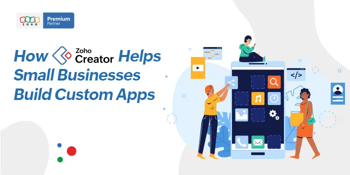 How Zoho Creator Helps Small Businesses Build Custom Apps